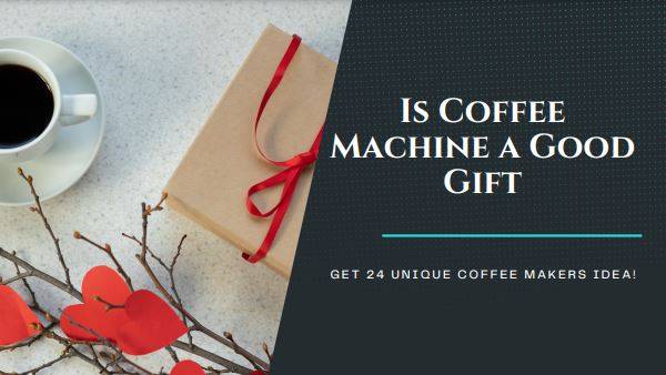 Is Coffee Machine a Good Gift: Get 24 Unique Coffee Makers Idea!