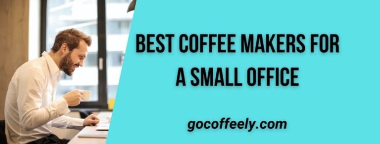 TOP 10 BEST COFFEE MAKER FOR A SMALL OFFICE: MOST PERFECT SOLUTION FOR YOUR OFFICE COFFEE