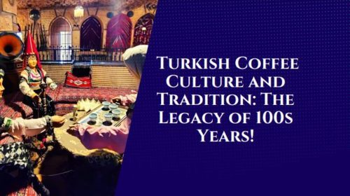Turkish Coffee Culture and Tradition: The Ultimate Legacy of 100s Years!