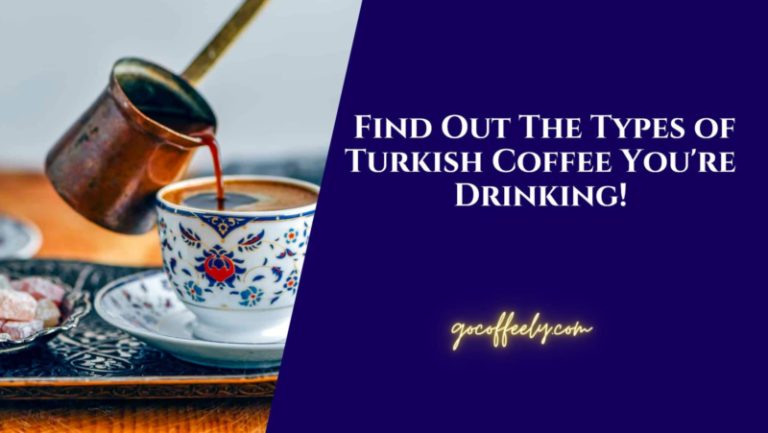 Find Out The Types of Turkish Coffee You’re Drinking!