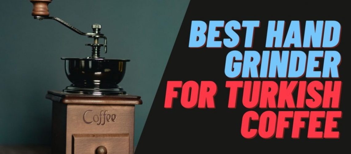 Best Hand Grinder For Turkish Coffee The Ultimate Review for 2021
